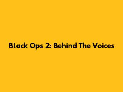 Black Ops 2: Behind The Voices