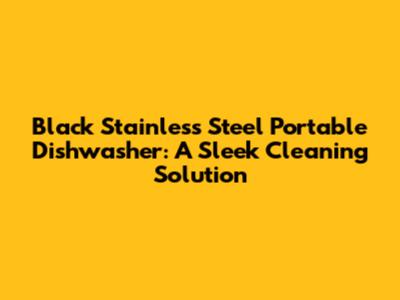 Black Stainless Steel Portable Dishwasher: A Sleek Cleaning Solution