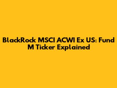 BlackRock MSCI ACWI Ex US: Fund M Ticker Explained