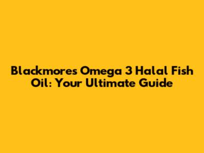 Blackmores Omega 3 Halal Fish Oil: Your Ultimate Guide