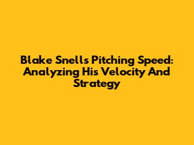 Blake Snell's Pitching Speed: Analyzing His Velocity And Strategy