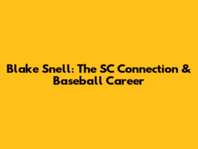 Blake Snell: The SC Connection & Baseball Career