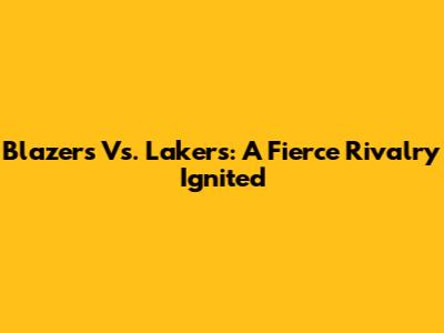 Blazers Vs. Lakers: A Fierce Rivalry Ignited