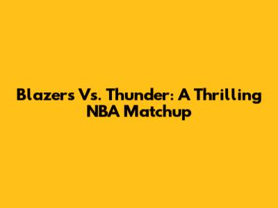Blazers Vs. Thunder: A Thrilling NBA Matchup