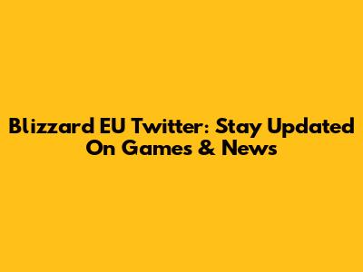 Blizzard EU Twitter: Stay Updated On Games & News