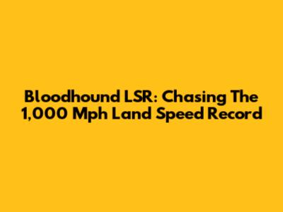 Bloodhound LSR: Chasing The 1,000 Mph Land Speed Record