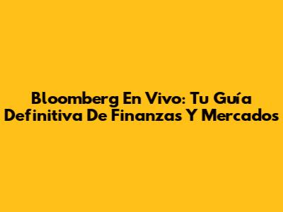 Bloomberg En Vivo: Tu Guía Definitiva De Finanzas Y Mercados