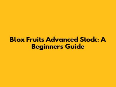 Blox Fruits Advanced Stock: A Beginner's Guide