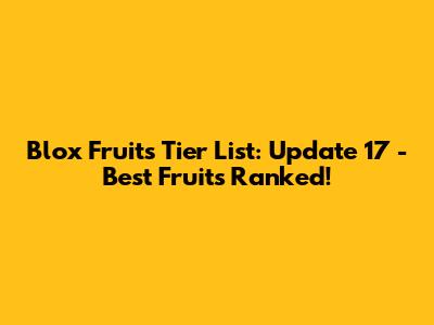 Blox Fruits Tier List: Update 17 - Best Fruits Ranked!
