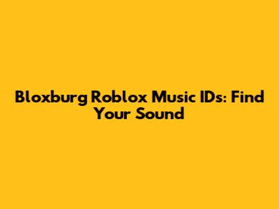 Bloxburg Roblox Music IDs: Find Your Sound