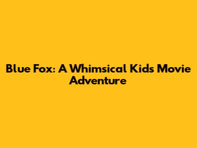 Blue Fox: A Whimsical Kids Movie Adventure
