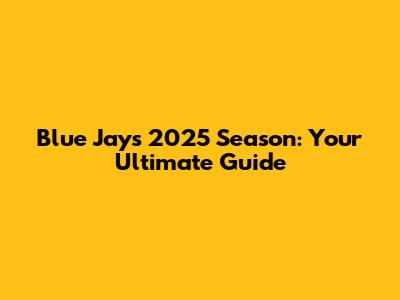 Blue Jays 2025 Season: Your Ultimate Guide
