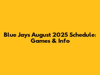 Blue Jays August 2025 Schedule: Games & Info