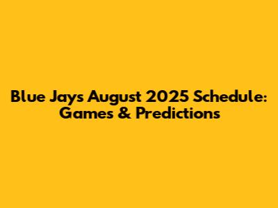 Blue Jays August 2025 Schedule: Games & Predictions