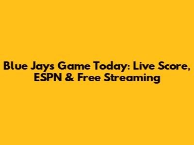 Blue Jays Game Today: Live Score, ESPN & Free Streaming