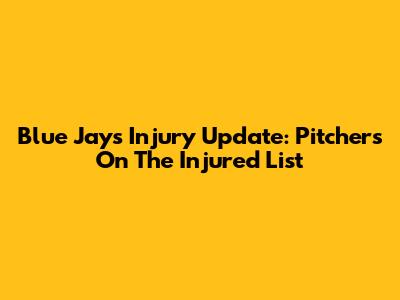 Blue Jays Injury Update: Pitchers On The Injured List