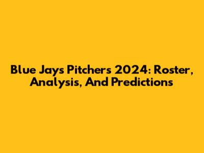 Blue Jays Pitchers 2024: Roster, Analysis, And Predictions