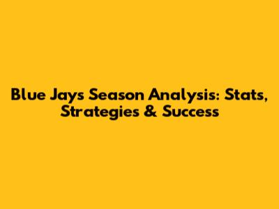 Blue Jays Season Analysis: Stats, Strategies & Success