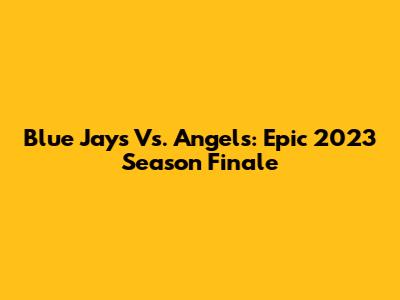 Blue Jays Vs. Angels: Epic 2023 Season Finale