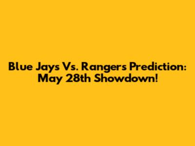 Blue Jays Vs. Rangers Prediction: May 28th Showdown!