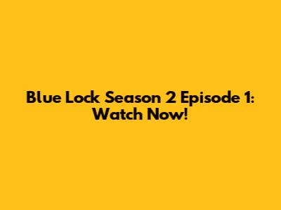 Blue Lock Season 2 Episode 1: Watch Now!