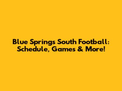 Blue Springs South Football: Schedule, Games & More!