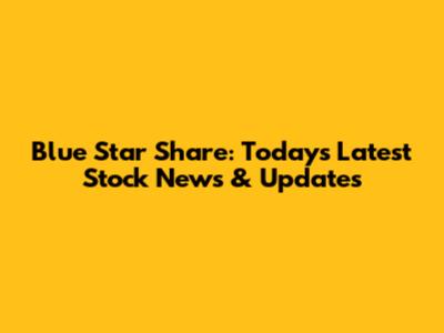 Blue Star Share: Today's Latest Stock News & Updates