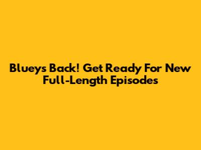 Bluey's Back! Get Ready For New Full-Length Episodes