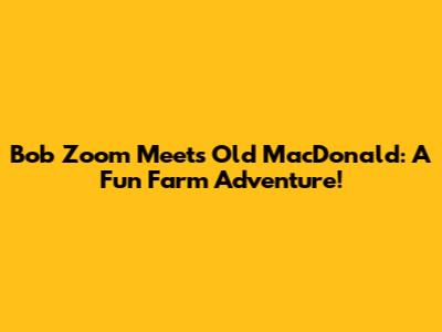 Bob Zoom Meets Old MacDonald: A Fun Farm Adventure!