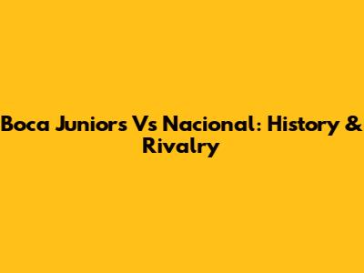 Boca Juniors Vs Nacional: History & Rivalry