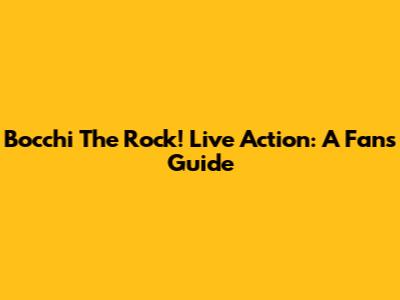 Bocchi The Rock! Live Action: A Fan's Guide