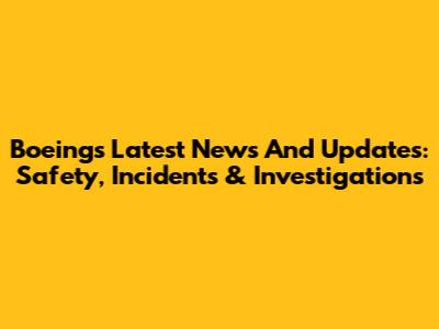 Boeing's Latest News And Updates: Safety, Incidents & Investigations