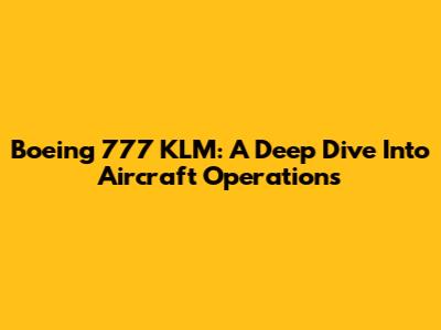Boeing 777 KLM: A Deep Dive Into Aircraft Operations