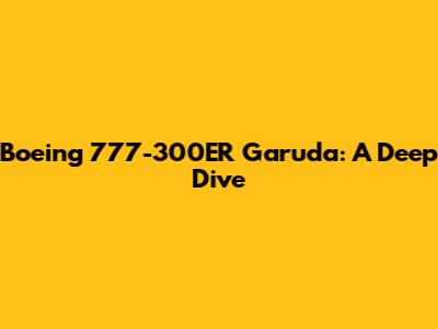 Boeing 777-300ER Garuda: A Deep Dive