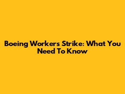 Boeing Workers Strike: What You Need To Know