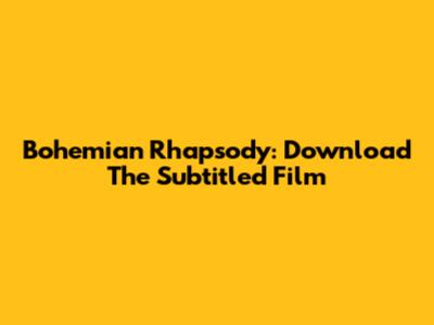 Bohemian Rhapsody: Download The Subtitled Film