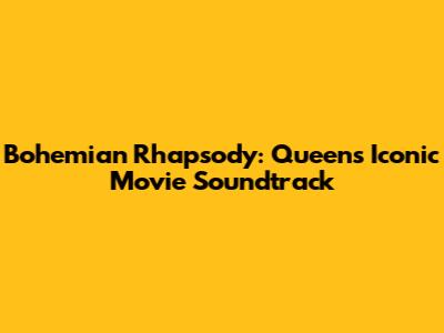 Bohemian Rhapsody: Queen's Iconic Movie Soundtrack