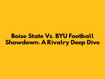 Boise State Vs. BYU Football Showdown: A Rivalry Deep Dive