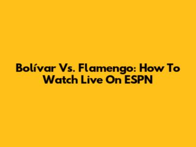 Bolívar Vs. Flamengo: How To Watch Live On ESPN