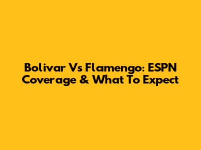 Bolivar Vs Flamengo: ESPN Coverage & What To Expect