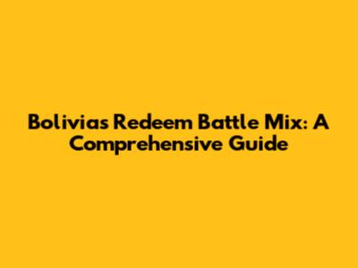 Bolivia's Redeem Battle Mix: A Comprehensive Guide