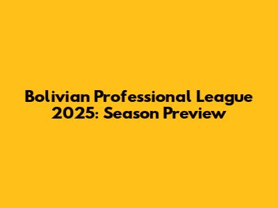 Bolivian Professional League 2025: Season Preview