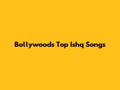 Bollywood's Top Ishq Songs