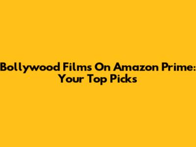 Bollywood Films On Amazon Prime: Your Top Picks