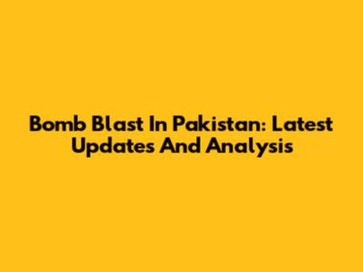 Bomb Blast In Pakistan: Latest Updates And Analysis