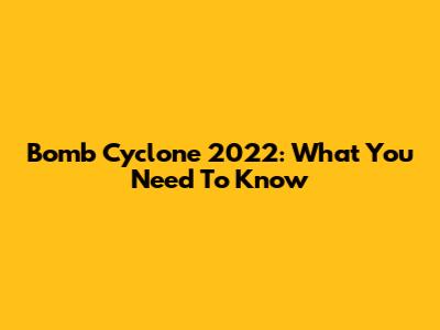 Bomb Cyclone 2022: What You Need To Know