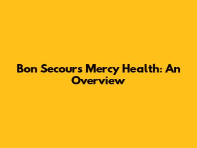 Bon Secours Mercy Health: An Overview