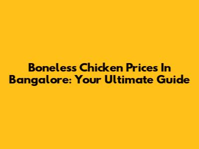 Boneless Chicken Prices In Bangalore: Your Ultimate Guide