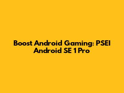 Boost Android Gaming: PSEI Android SE 1 Pro