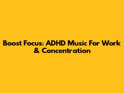 Boost Focus: ADHD Music For Work & Concentration